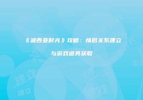 《波西亚时光》攻略：情侣关系建立与游戏道具获取