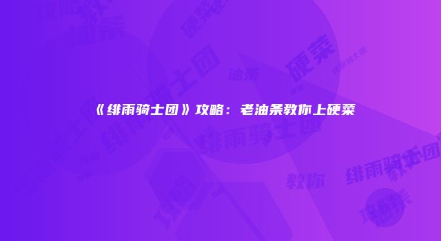 《绯雨骑士团》攻略：老油条教你上硬菜