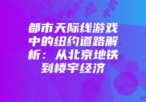 都市天际线游戏中的纽约道路解析：从北京地铁到楼宇经济