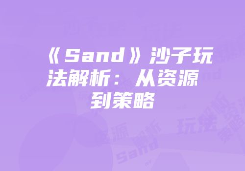 《Sand》沙子玩法解析：从资源到策略