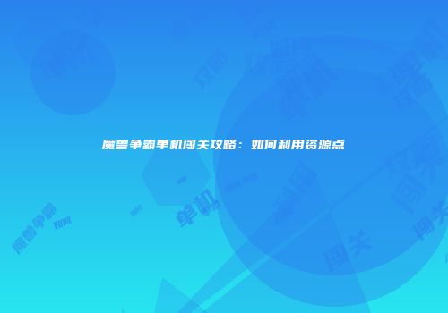 魔兽争霸单机闯关攻略：如何利用资源点