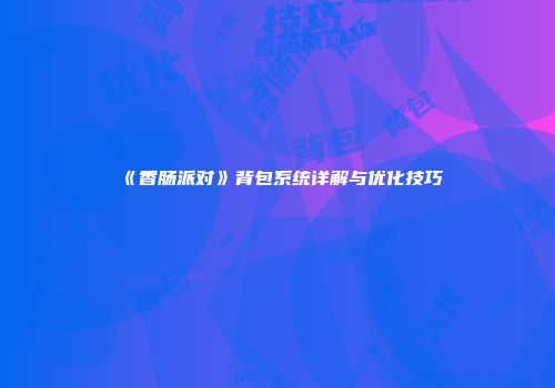 《香肠派对》背包系统详解与优化技巧