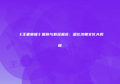 《王者荣耀》昵称与群名趣谈：逗比沙雕文化大揭秘