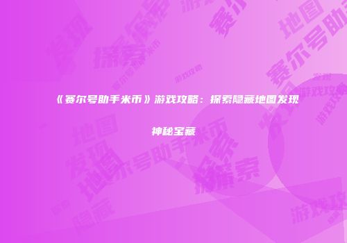 《赛尔号助手米币》游戏攻略:探索隐藏地图发现神秘宝藏