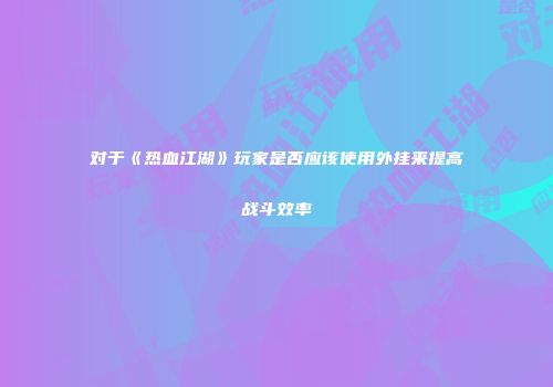 对于《热血江湖》玩家是否应该使用外挂来提高战斗效率