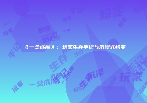 《一念成魔》：玩家生存手记与沉浸式蜕变