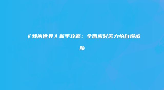 《我的世界》新手攻略：全面应对苦力怕自爆威胁