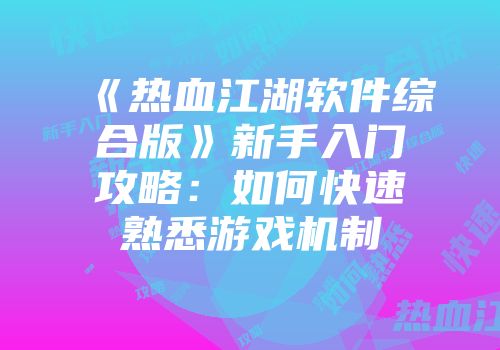 《热血江湖软件综合版》新手入门攻略：如何快速熟悉游戏机制