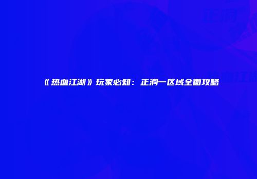 《热血江湖》玩家必知：正洞一区域全面攻略