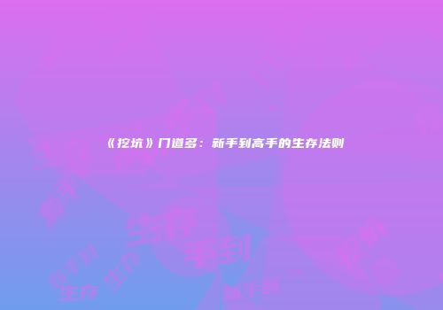 《挖坑》门道多：新手到高手的生存法则