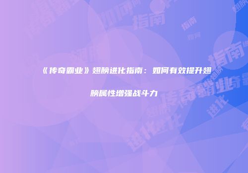 《传奇霸业》翅膀进化指南：如何有效提升翅膀属性增强战斗力