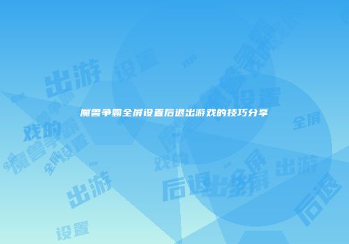 魔兽争霸全屏设置后退出游戏的技巧分享