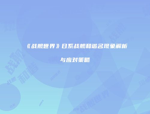 《战舰世界》日系战舰和谐名现象解析与应对策略