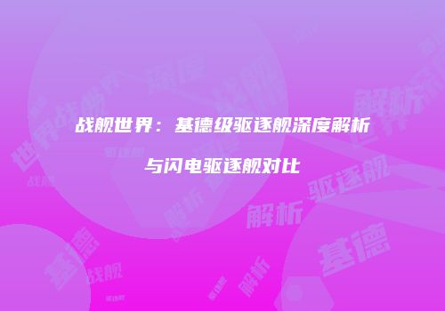 战舰世界：基德级驱逐舰深度解析与闪电驱逐舰对比