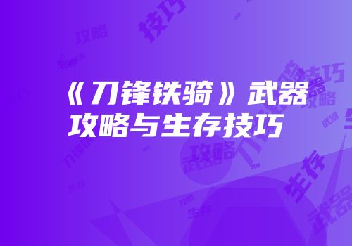 《刀锋铁骑》武器攻略与生存技巧