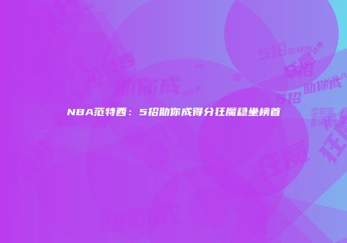 NBA范特西：5招助你成得分狂魔稳坐榜首