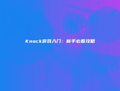 Knock游戏入门：新手必看攻略