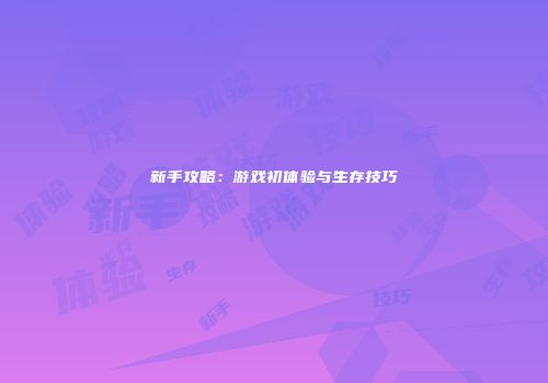 新手攻略：游戏初体验与生存技巧