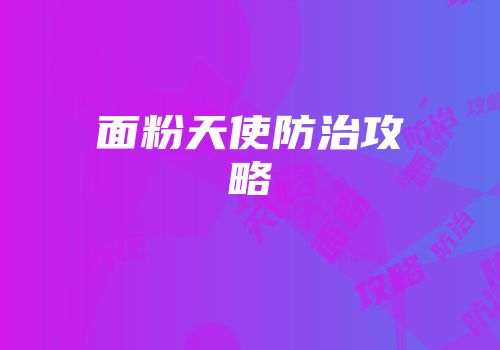 面粉天使防治攻略