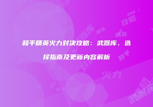 和平精英火力对决攻略：武器库、选择指南及更新内容解析