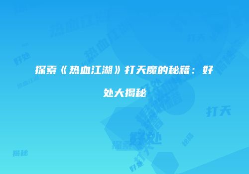 探索《热血江湖》打天魔的秘籍：好处大揭秘