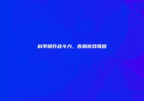 科学提升战斗力，告别游戏弯路