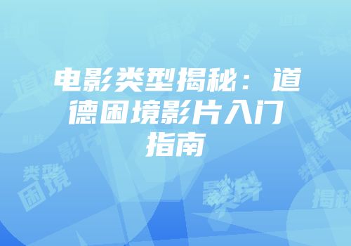 电影类型揭秘：道德困境影片入门指南