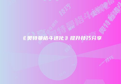 《奥特曼格斗进化》提升技巧分享