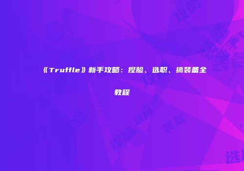 《Truffle》新手攻略：捏脸、选职、搞装备全教程