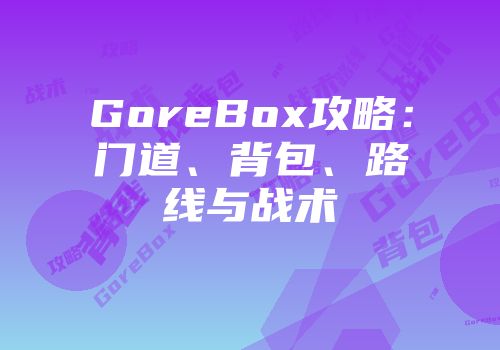 GoreBox攻略：门道、背包、路线与战术