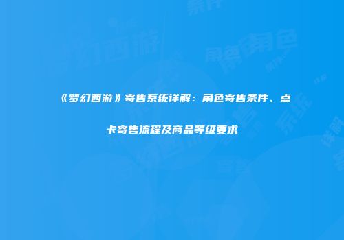 《梦幻西游》寄售系统详解：角色寄售条件、点卡寄售流程及商品等级要求