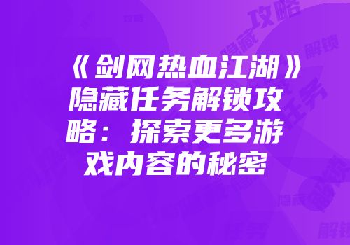 《剑网热血江湖》隐藏任务解锁攻略：探索更多游戏内容的秘密