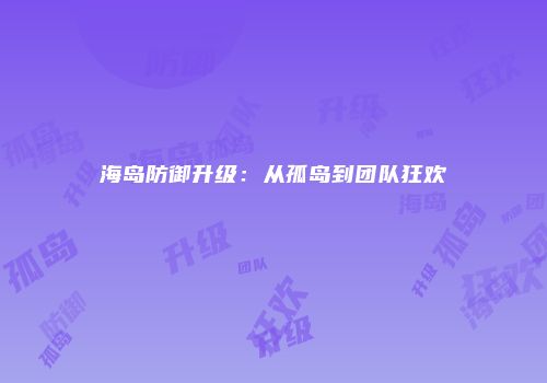 海岛防御升级：从孤岛到团队狂欢