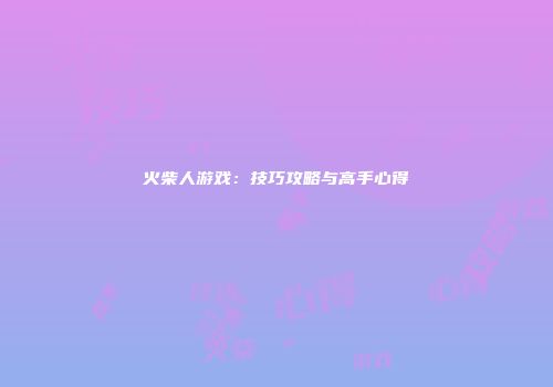 火柴人游戏：技巧攻略与高手心得