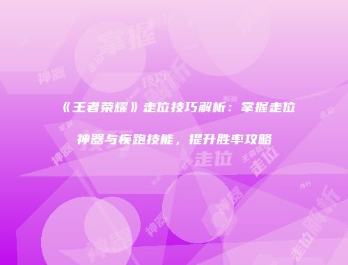 《王者荣耀》走位技巧解析：掌握走位神器与疾跑技能，提升胜率攻略