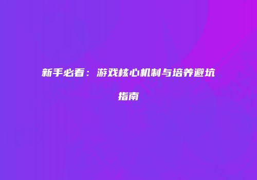 新手必看：游戏核心机制与培养避坑指南