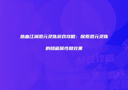 热血江湖混元灵珠游戏攻略：探索混元灵珠的隐藏属性和效果