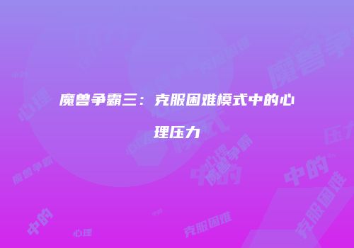 魔兽争霸三：克服困难模式中的心理压力