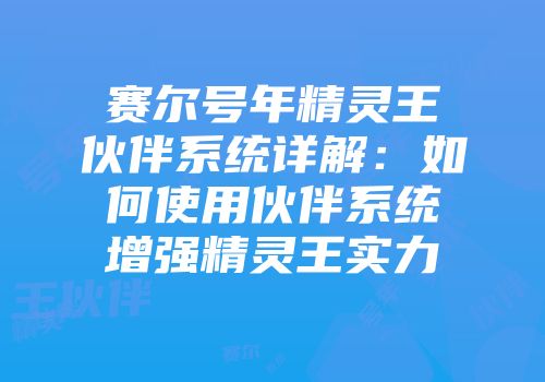 赛尔号年精灵王伙伴系统详解：如何使用伙伴系统增强精灵王实力