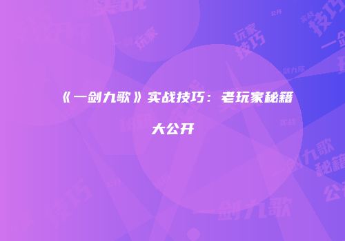 《一剑九歌》实战技巧：老玩家秘籍大公开