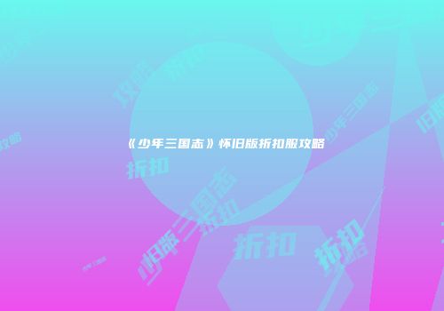 《少年三国志》怀旧版折扣服攻略