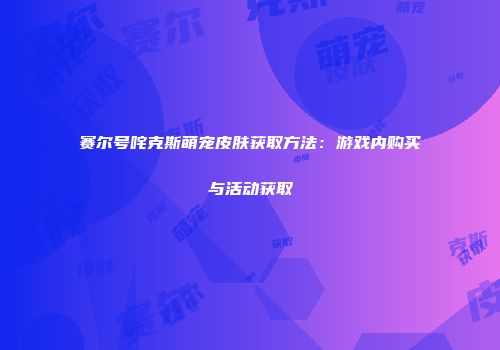 赛尔号咤克斯萌宠皮肤获取方法：游戏内购买与活动获取