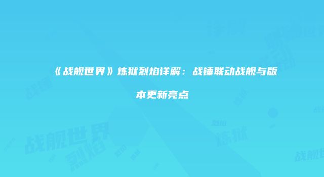 《战舰世界》炼狱烈焰详解：战锤联动战舰与版本更新亮点