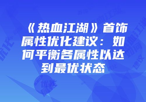 《热血江湖》首饰属性优化建议：如何平衡各属性以达到最优状态