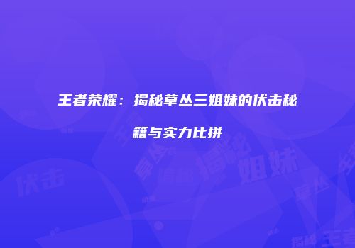 王者荣耀：揭秘草丛三姐妹的伏击秘籍与实力比拼