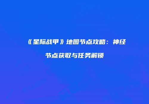 《星际战甲》地图节点攻略：神经节点获取与任务解锁