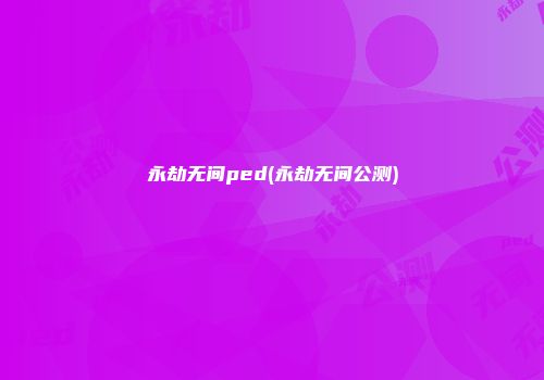 永劫无间ped(永劫无间公测)
