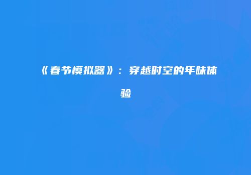《春节模拟器》：穿越时空的年味体验