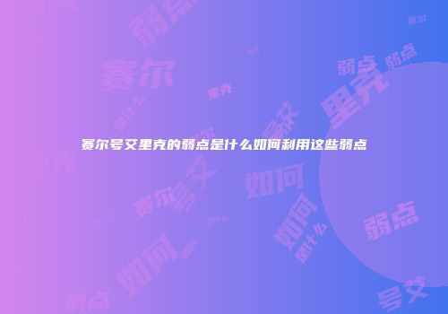 赛尔号艾里克的弱点是什么如何利用这些弱点