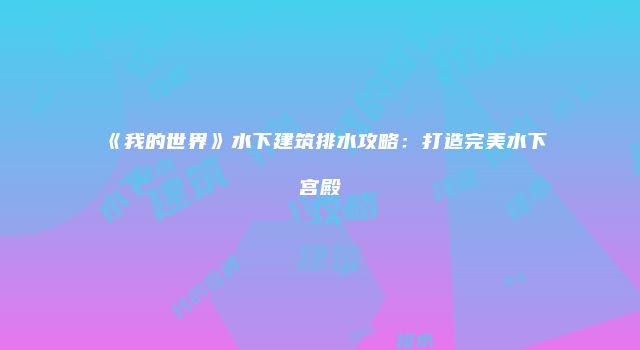 《我的世界》水下建筑排水攻略：打造完美水下宫殿